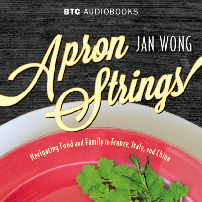 Apron Strings - Navigating Food and Family in France, Italy, and China (Unabridged) - Jan Wong