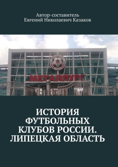 Обложка книги История футбольных клубов России. Липецкая область, Евгений Николаевич Казаков