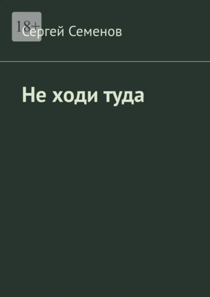 Обложка книги Не ходи туда. Повесть, Сергей Семенов