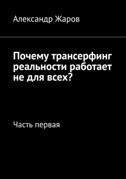 Обложка книги Почему трансерфинг реальности работает не для всех? Часть первая, Александр Жаров