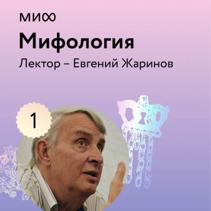 Аудиокнига Евгений Жаринов - Лекция 1. «Философия и логика мифа», лекторий «Мифология»