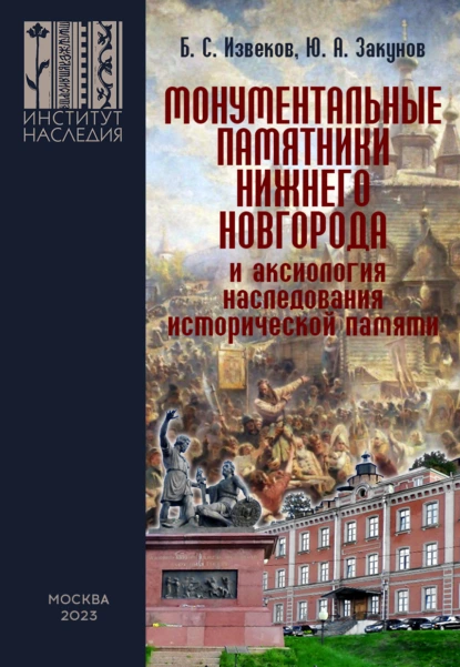 Обложка книги Монументальные памятники Нижнего Новгорода и аксиология наследования исторической памяти (вопросы монументальной политики регионов), Ю. А. Закунов