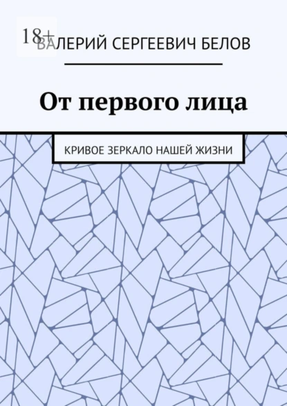 Обложка книги От первого лица. Кривое зеркало нашей жизни, Валерий Сергеевич Белов