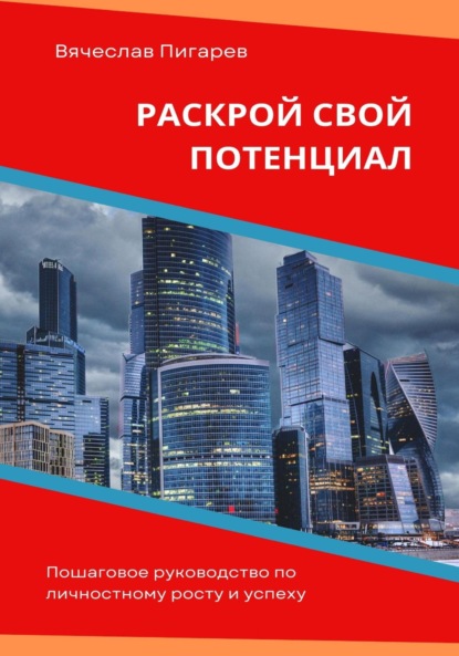 Раскрой свой потенциал. Пошаговое руководство по личностному росту и успеху - Вячеслав Пигарев