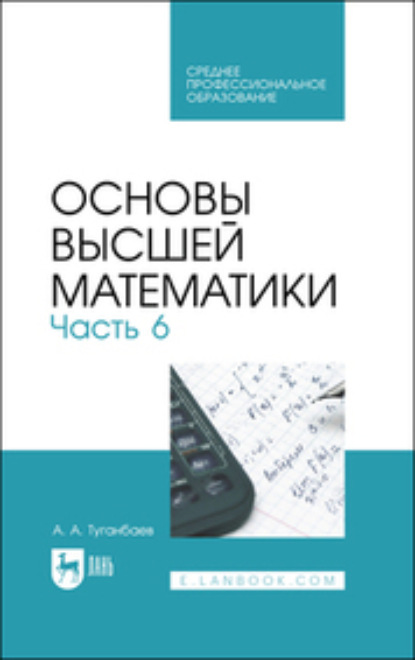 Основы высшей математики. Часть 6. Учебник для СПО - А. А. Туганбаев