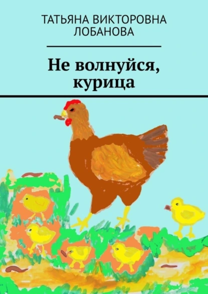 Обложка книги Не волнуйся, курица, Татьяна Викторовна Лобанова