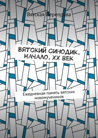 Обложка книги Вятский Синодик. Начало. XX век. Ежедневная память вятских новомучеников, Андрей Лебедев