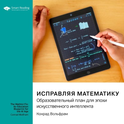 Аудиокнига Исправляя математику. Образовательный план для эпохи искусственного интеллекта. Конрад Вольфрам. Саммари ISBN 