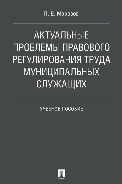 Обложка книги Актуальные проблемы правового регулирования труда муниципальных служащих, П. Е. Морозов