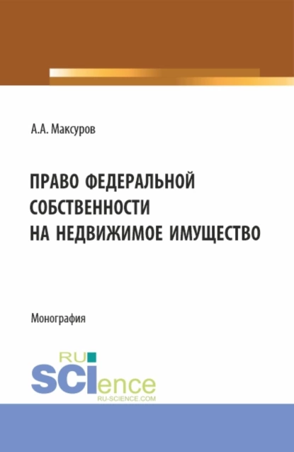 Обложка книги Право федеральной собственности на недвижимое имущество. (Аспирантура, Бакалавриат, Магистратура). Монография., Алексей Анатольевич Максуров