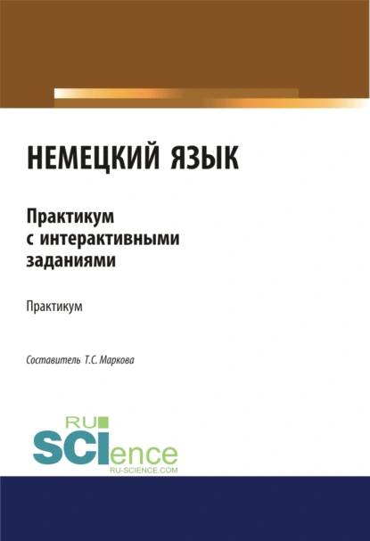 Обложка книги Немецкий язык. Практикум с интерактивными заданиями. (Бакалавриат, Магистратура). Учебное пособие., Татьяна Сергеевна Маркова