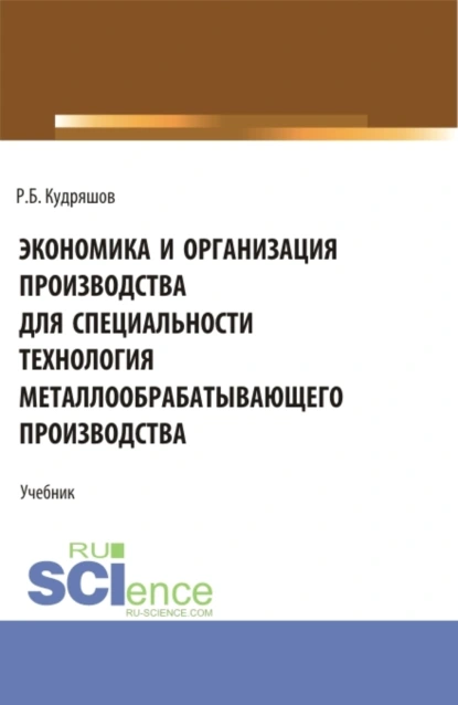 Обложка книги Экономика и организация производства для специальности (Технология металлообрабатывающего производства). (СПО). Учебник., Роман Борисович Кудряшов