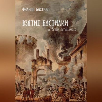 Аудиокнига Филипп Бастиан - Взятие Бастилии и всего остального