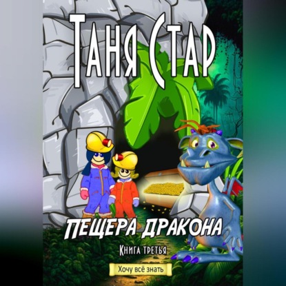 Аудиокнига Таня Стар - Пещера Дракона. Серия «Хочу всё знать». Книга третья