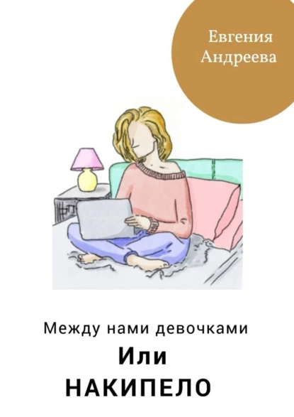 Обложка книги Между нами девочками, или Накипело, Евгения Андреева