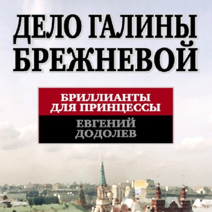 Аудиокнига Евгений Додолев - Дело Галины Брежневой. Бриллианты для принцессы