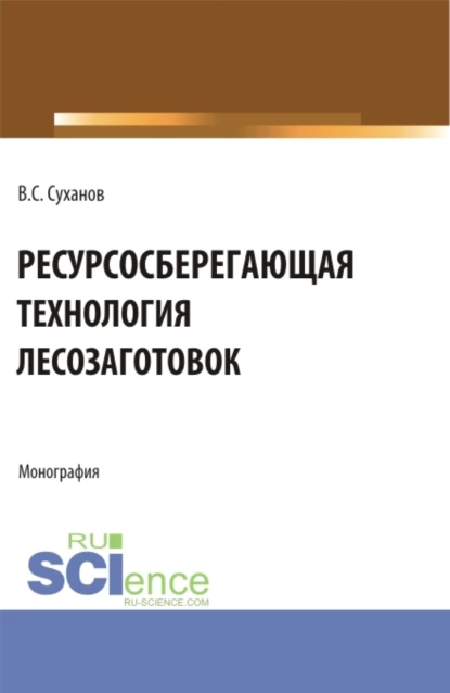 Обложка книги Ресурсосберегающая технология лесозаготовок. (Бакалавриат, Магистратура). Монография., Валерий Сергеевич Суханов