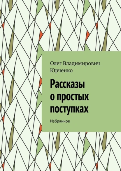 Обложка книги Рассказы о простых поступках. Избранное, Олег Владимирович Юрченко