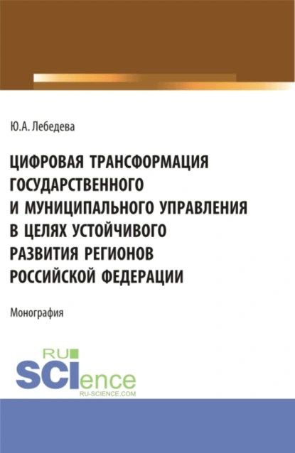 Обложка книги Цифровая трансформация государственного и муниципального управления в целях устойчивого развития регионов Российской Федерации. (Аспирантура, Бакалавриат, Магистратура). Монография., Юлия Аркадьевна Лебедева