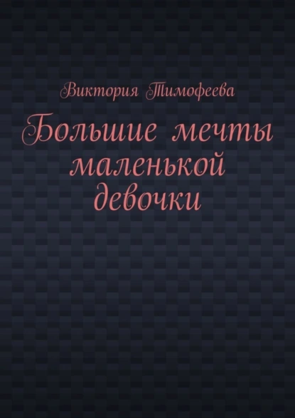 Обложка книги Большие мечты маленькой девочки, Виктория Владимировна Тимофеева