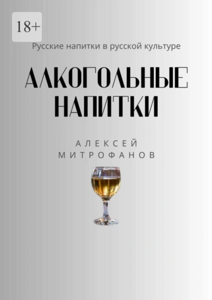 Обложка книги Алкогольные напитки. Русские напитки в русской культуре, Алексей Митрофанов