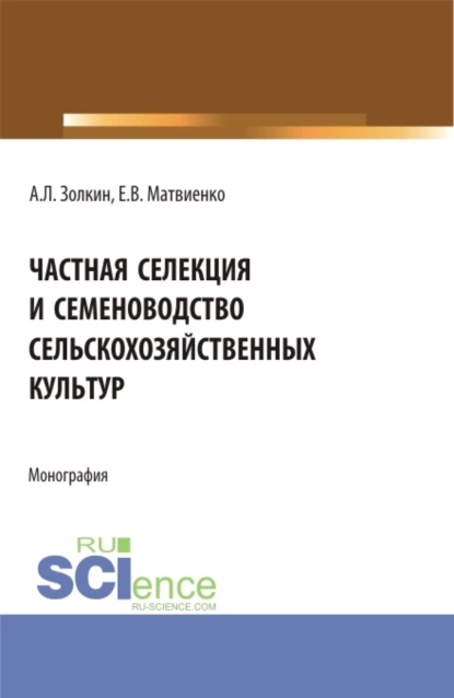 Обложка книги Частная селекция и семеноводство сельскохозяйственных культур. (Аспирантура, Бакалавриат, Магистратура). Монография., Александр Леонидович Золкин