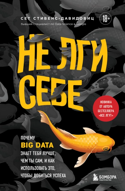 Обложка книги Не лги себе. Почему Big Data знает тебя лучше, чем ты сам, и как использовать это, чтобы добиться успеха, Cет Cтивенс-Давидовиц