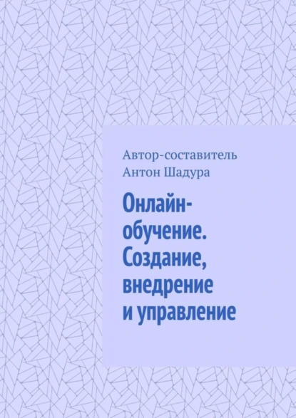 Обложка книги Онлайн-обучение. Создание, внедрение и управление, Антон Анатольевич Шадура