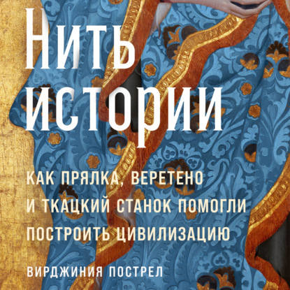 Аудиокнига Вирджиния Пострел - Нить истории: Как прялка, веретено и ткацкий станок помогли построить цивилизацию