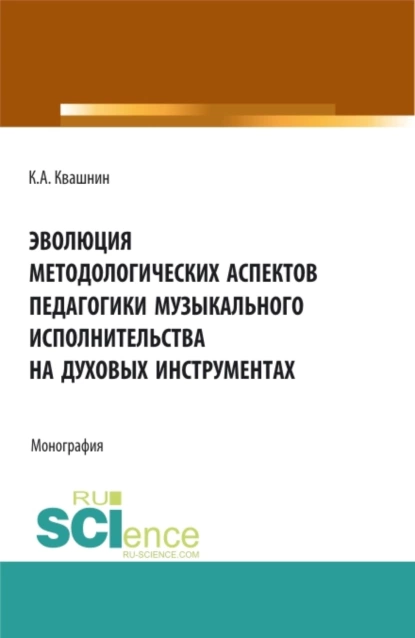 Обложка книги Эволюция методологических аспектов педагогики музыкального исполнительства на духовых инструментах. (Аспирантура, Магистратура, Специалитет). Монография., Константин Александрович Квашнин