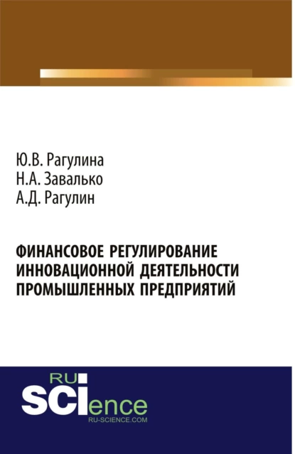 Обложка книги Финансовое регулирование инновационной деятельности промышленных предприятий. (Аспирантура, Бакалавриат, Магистратура, Специалитет). Монография., Юлия Вячеславовна Рагулина