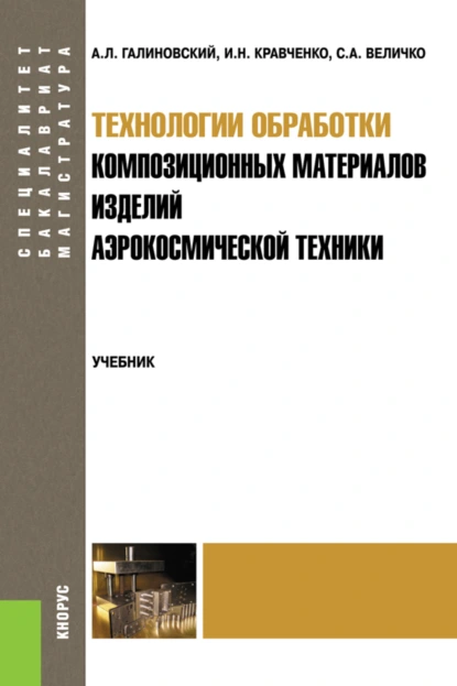 Обложка книги Технологии обработки композиционных материалов изделий аэрокосмической техники. (Бакалавриат, Магистратура, Специалитет). Учебник., Сергей Анатольевич Величко