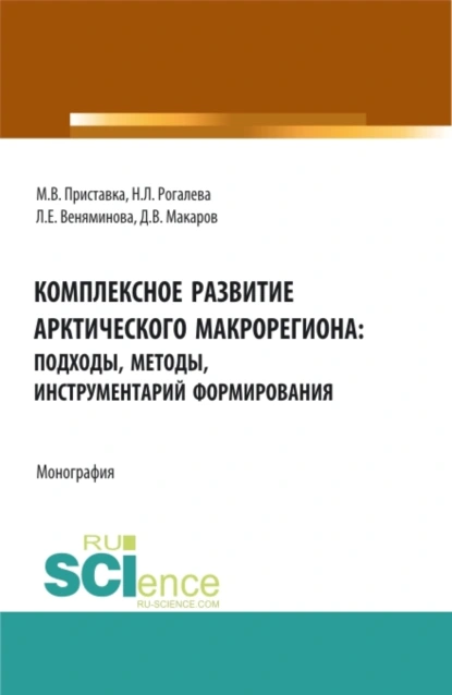 Обложка книги Комплексное развитие Арктического макрорегиона: подходы, методы, инструментарий формирования: монография. (Аспирантура, Бакалавриат, Магистратура, Специалитет). Монография., Максим Владимирович Приставка