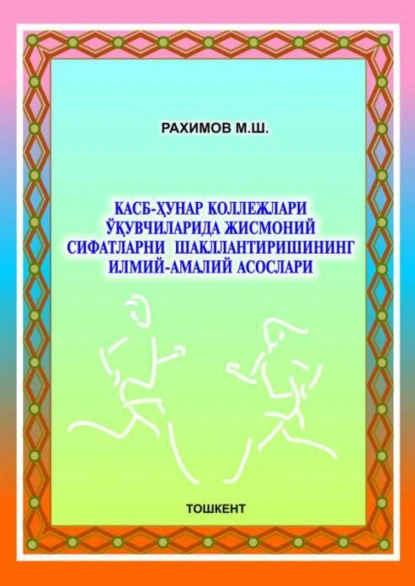 Обложка книги Касб-ҳунар коллежлари ўқувчиларида жисмоний сифатларни шакллантиришининг илмий-амалий асослари, М. Рахимов