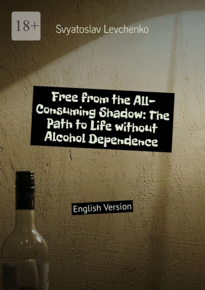 Free from the All-Consuming Shadow: The Path toLife without Alcohol Dependence. English Version