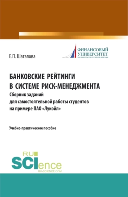 Обложка книги Банковские рейтинги в системе риск-менеджмента. Сборник заданий для самостоятельной работы студентов на примере ПАО Лукойл . (Бакалавриат). (Магистратура). Учебно-практическое пособие, Елена Петровна Шаталова