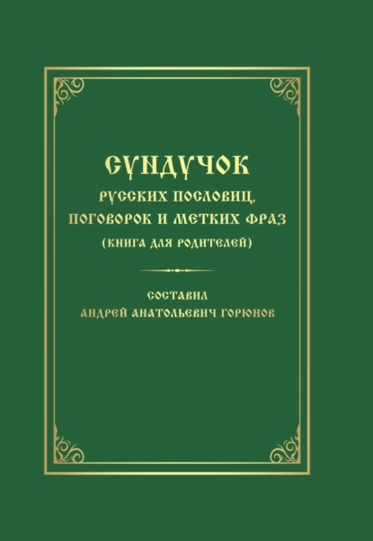 Обложка книги Сундучок русских пословиц, поговорок и метких фраз. Книга для родителей, Андрей Горюнов