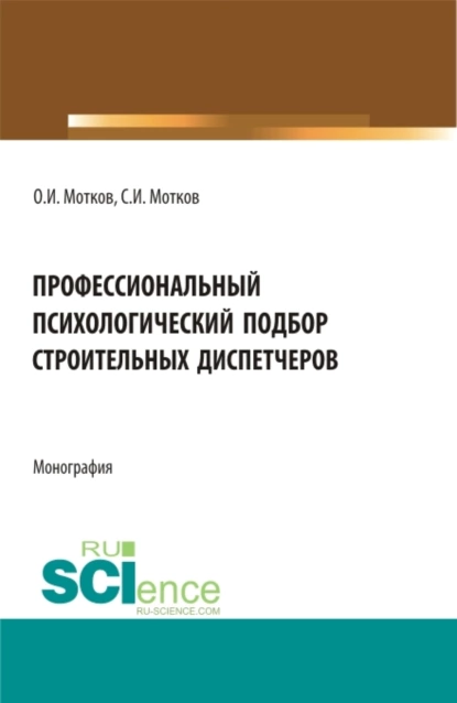 Обложка книги Профессиональный психологический подбор строительных диспетчеров. (Аспирантура, Бакалавриат, Магистратура). Монография., Олег Иванович Мотков