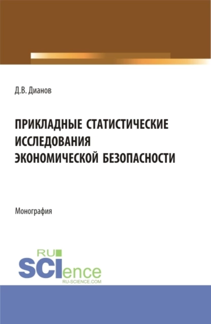 Обложка книги Прикладные статистические исследования экономической безопасности. (Бакалавриат, Магистратура, Специалитет). Монография., Дмитрий Владимирович Дианов