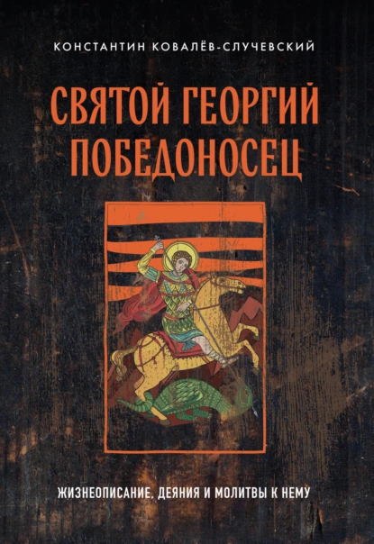 Обложка книги Святой Георгий Победоносец. Жизнеописание, деяния и молитвы к нему, Константин Ковалёв-Случевский