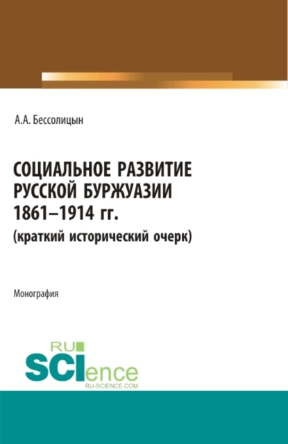 Обложка книги Социальное развитие русской буржуазии. 1861-1914 гг. (Аспирантура, Бакалавриат, Магистратура). Монография., Александр Алексеевич Бессолицын