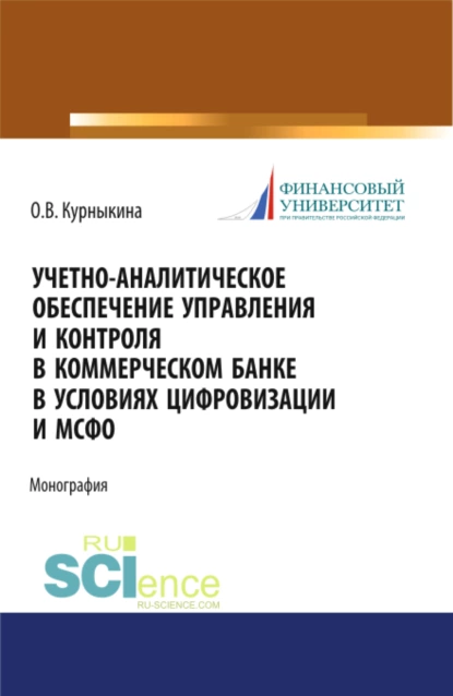 Обложка книги Учетно-аналитическое обеспечение управления и контроля в коммерческом банке в условиях цифровизации и МСФО. (Бакалавриат, Магистратура). Монография., Ольга Васильевна Курныкина