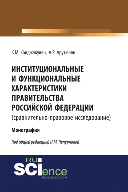 Обложка книги Институциональные и функциональные характеристики Правительства Российской Федерации (сравнительно-правовое исследование). (Аспирантура, Бакалавриат, Магистратура, Специалитет). Монография., Карен Манвелович Конджакулян