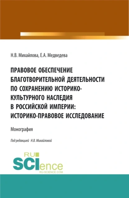 Обложка книги Правовое обеспечение благотворительной деятельности по сохранению историко-культурного наследия в Российской империи:Историко-правовое исследование. (Бакалавриат, Магистратура). Монография., Наталья Владимировна Михайлова