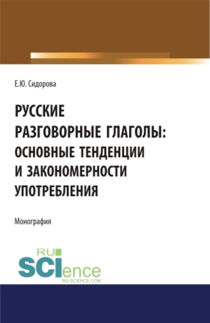 Обложка книги Русские разговорные глаголы: основные тенденции и закономерности употребления. (Аспирантура, Бакалавриат, Магистратура). Монография., Елена Юрьевна. Сидорова