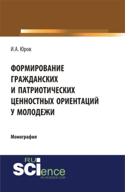 Обложка книги Формирование гражданских и патриотических ценностных ориентаций у молодежи. (Аспирантура, Бакалавриат, Специалитет). Монография., Игорь Александрович Юров