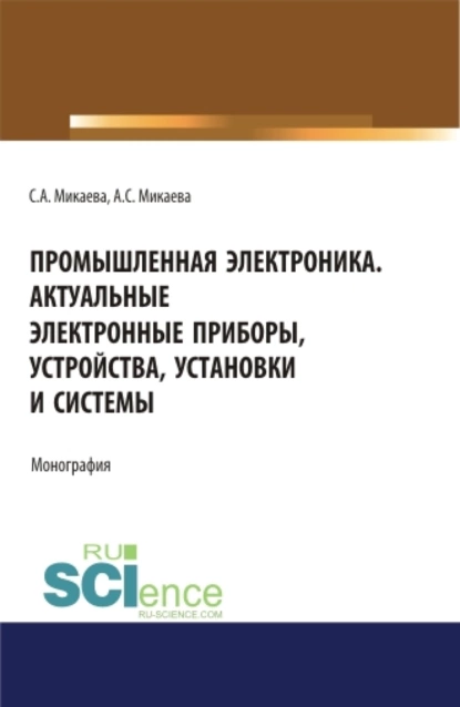 Обложка книги Промышленная электроника. Актуальные электронные приборы, устройства, установки и системы. (Аспирантура, Бакалавриат, Магистратура). Монография., Светлана Анатольевна Микаева