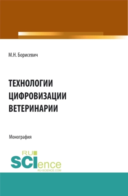 Обложка книги Технологии цифровизации ветеринарии. (Аспирантура, Бакалавриат, Магистратура). Монография., Михаил Николаевич Борисевич