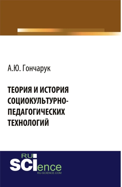 Обложка книги Теория и история социокультурно-педагогических технологий. (Бакалавриат, Магистратура, Специалитет). Монография., Алексей Юрьевич Гончарук