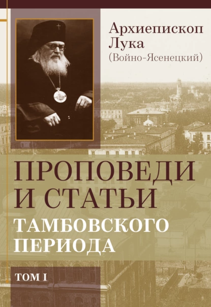 Обложка книги Проповеди и статьи тамбовского периода. Том 1, Архиепископ Лука (Войно-Ясенецкий)